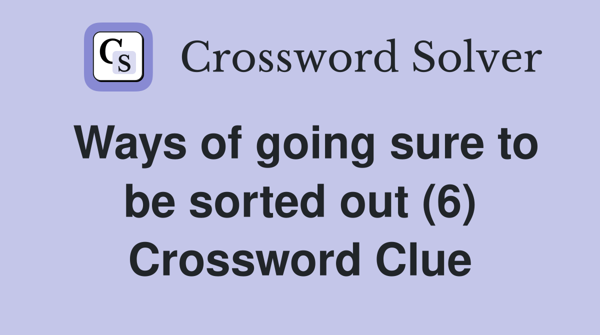 Ways of going sure to be sorted out (6) Crossword Clue Answers